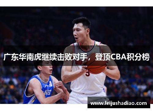 广东华南虎继续击败对手，登顶CBA积分榜